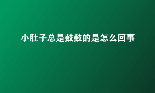 小肚子总是鼓鼓的是怎么回事