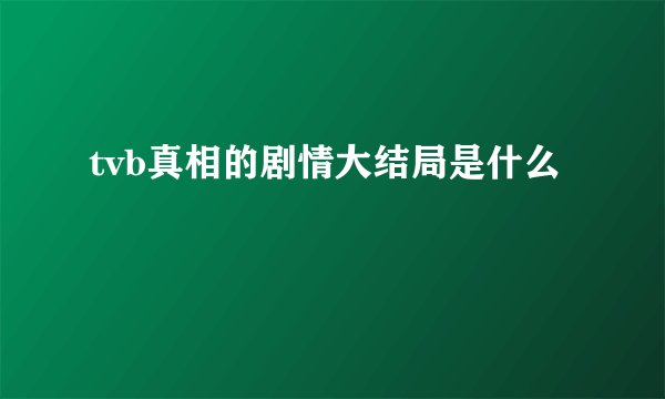 tvb真相的剧情大结局是什么
