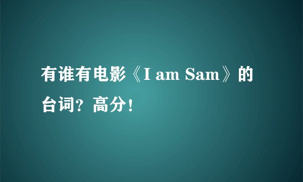 有谁有电影《I am Sam》的台词?高分!