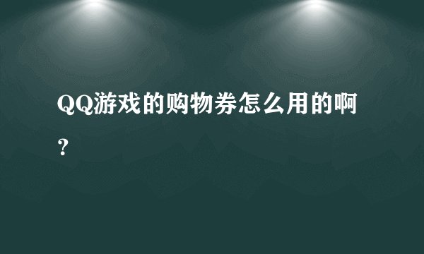 QQ游戏的购物券怎么用的啊?