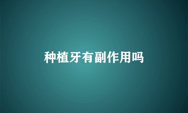 种植牙有副作用吗