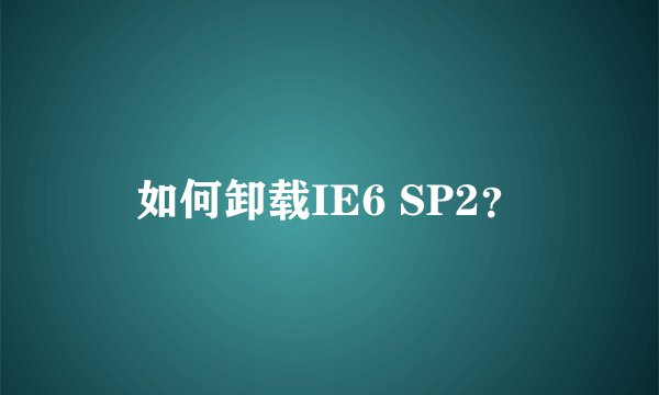 如何卸载IE6 SP2？