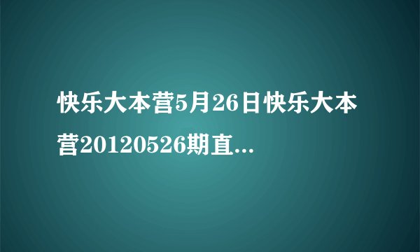 快乐大本营5月26日快乐大本营20120526期直播视频下载