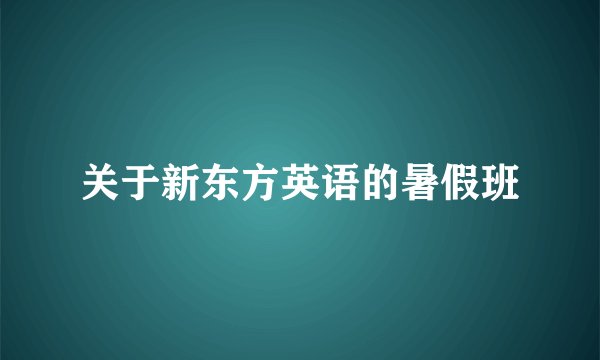 关于新东方英语的暑假班