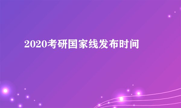 2020考研国家线发布时间