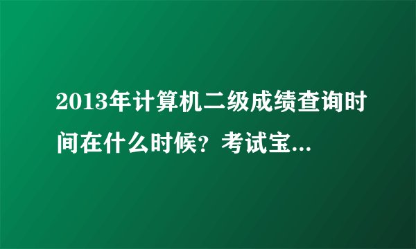 2013年计算机二级成绩查询时间在什么时候？考试宝典官网有公布吗？