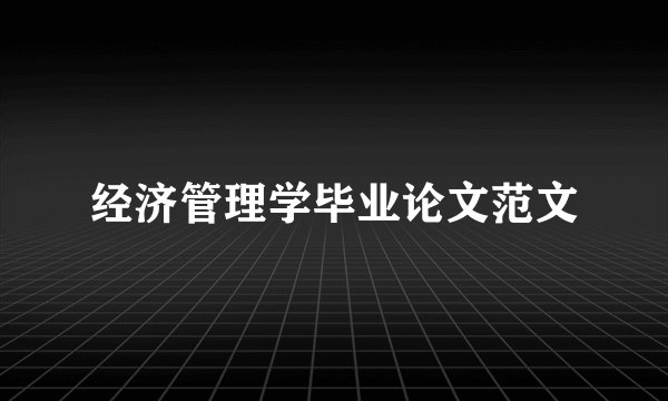 经济管理学毕业论文范文
