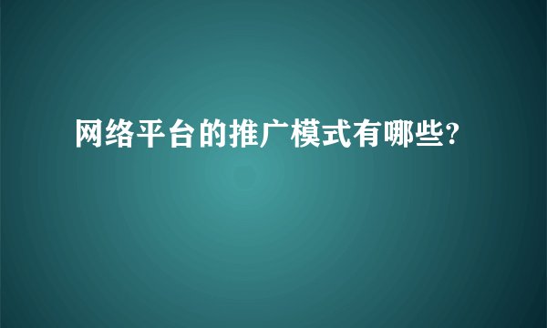 网络平台的推广模式有哪些?