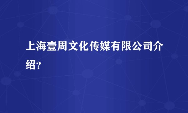 上海壹周文化传媒有限公司介绍？