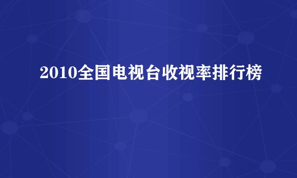 2010全国电视台收视率排行榜