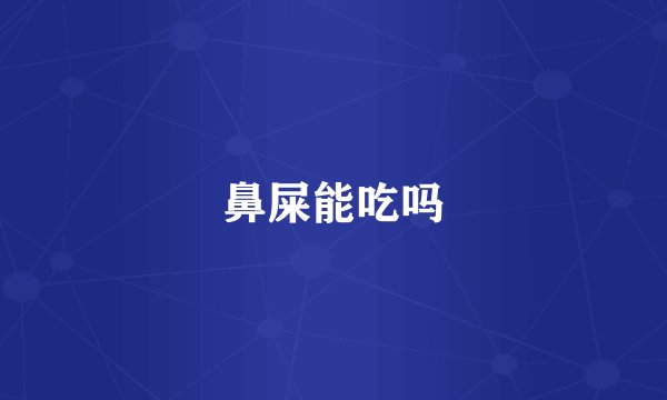 鼻屎能吃吗