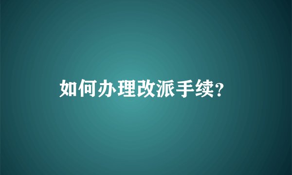 如何办理改派手续？