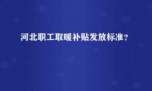 河北职工取暖补贴发放标准？