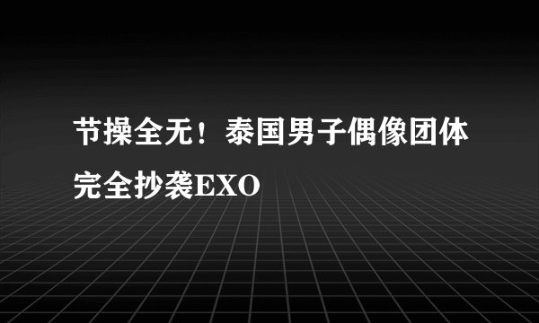节操全无!泰国男子偶像团体完全抄袭EXO