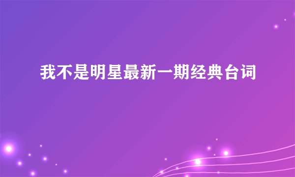 我不是明星最新一期经典台词