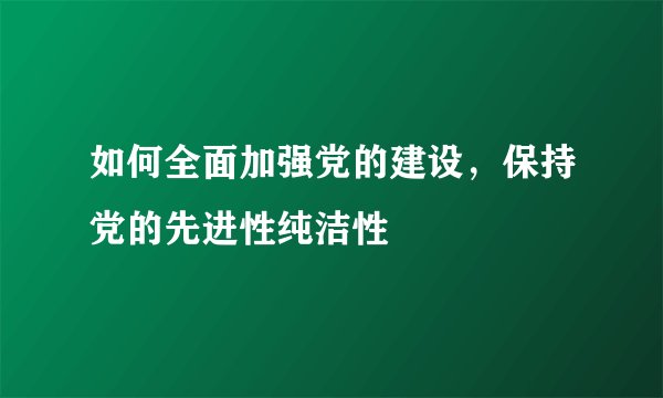 如何全面加强党的建设，保持党的先进性纯洁性