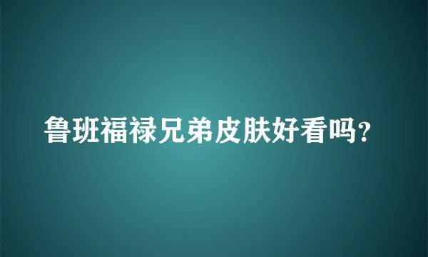 鲁班福禄兄弟皮肤好看吗？