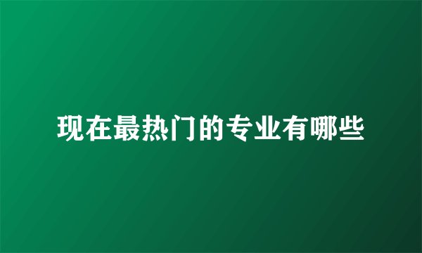 现在最热门的专业有哪些