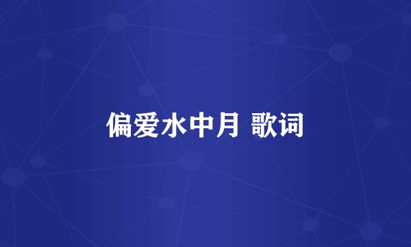 偏爱水中月 歌词