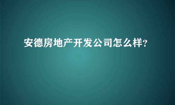 安德房地产开发公司怎么样？