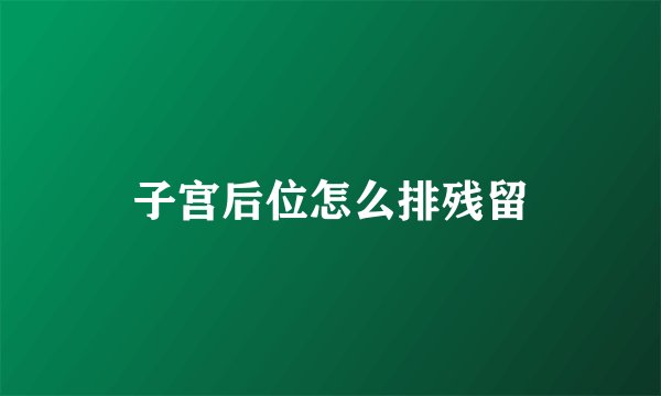 子宫后位怎么排残留