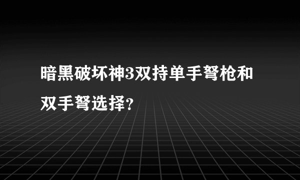 暗黑破坏神3双持单手弩枪和双手弩选择?