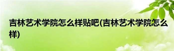 吉林艺术学院怎么样贴吧(吉林艺术学院怎么样)