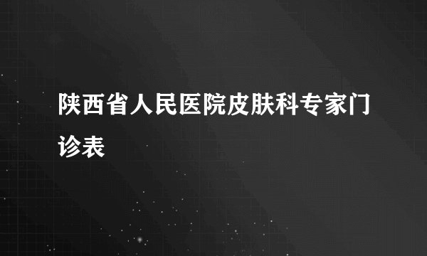 陕西省人民医院皮肤科专家门诊表