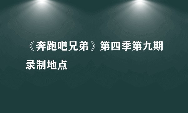《奔跑吧兄弟》第四季第九期录制地点