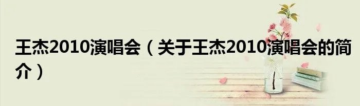 王杰2010演唱会（关于王杰2010演唱会的简介）