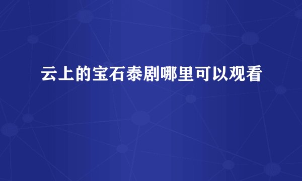 云上的宝石泰剧哪里可以观看