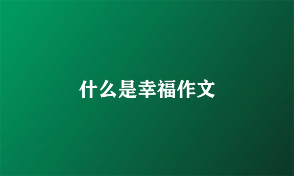 什么是幸福作文
