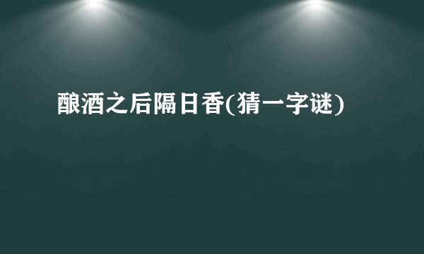 酿酒之后隔日香(猜一字谜)
