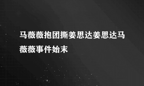 马薇薇抱团撕姜思达姜思达马薇薇事件始末