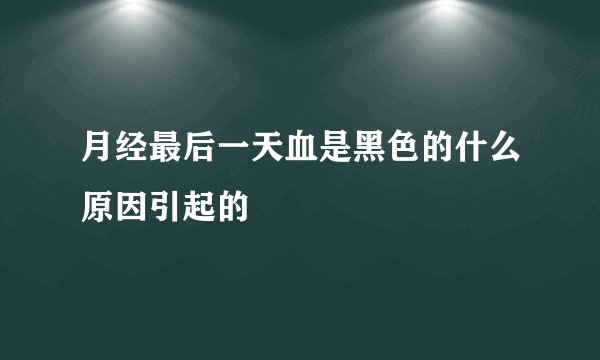 月经最后一天血是黑色的什么原因引起的