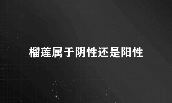 榴莲属于阴性还是阳性