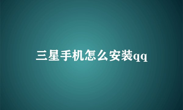 三星手机怎么安装qq