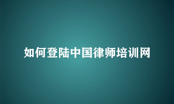 如何登陆中国律师培训网