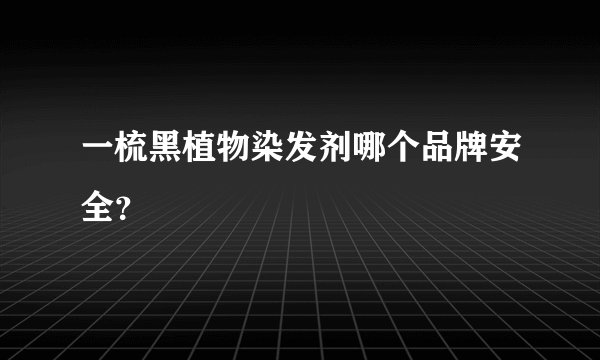 一梳黑植物染发剂哪个品牌安全？