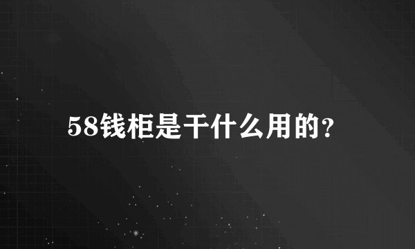 58钱柜是干什么用的？