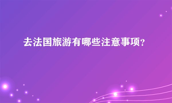 去法国旅游有哪些注意事项？