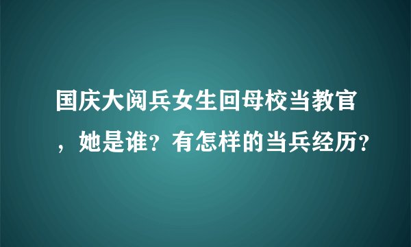 国庆大阅兵女生回母校当教官,她是谁?有怎样的当兵经历?