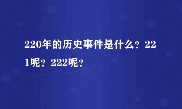 220年的历史事件是什么？221呢？222呢？