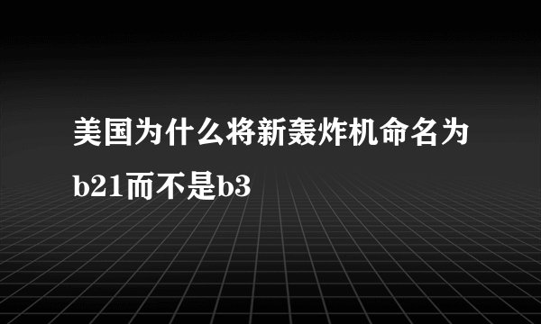 美国为什么将新轰炸机命名为b21而不是b3