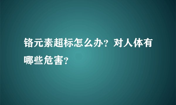铬元素超标怎么办?对人体有哪些危害?