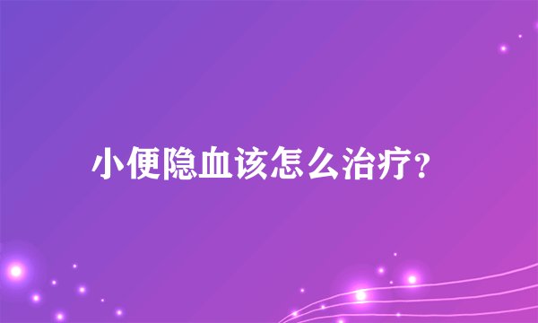 小便隐血该怎么治疗？