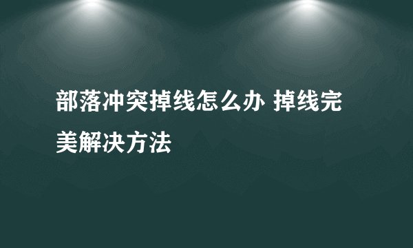 部落冲突掉线怎么办 掉线完美解决方法