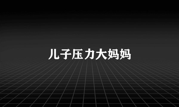 儿子压力大妈妈