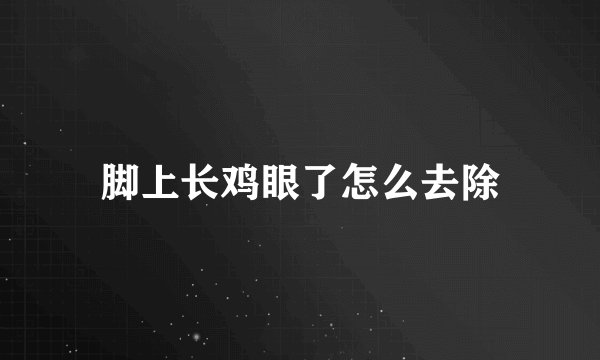 脚上长鸡眼了怎么去除