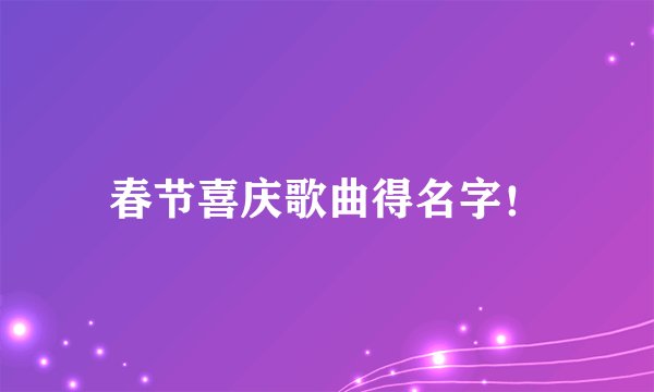春节喜庆歌曲得名字!